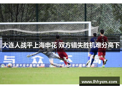 大连人战平上海申花 双方错失胜机难分高下