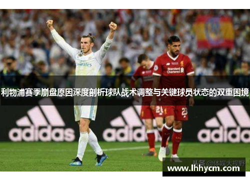 利物浦赛季崩盘原因深度剖析球队战术调整与关键球员状态的双重困境