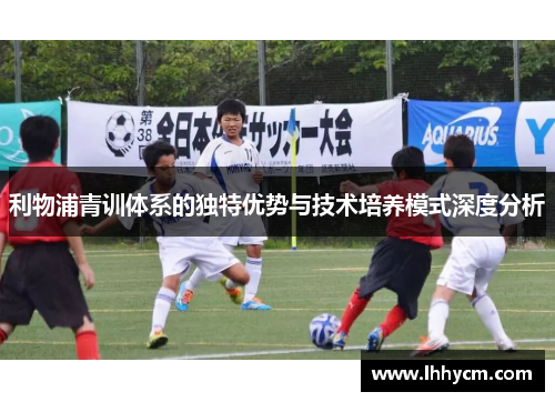 利物浦青训体系的独特优势与技术培养模式深度分析