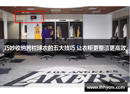 巧妙收纳跨栏球衣的五大技巧 让衣柜更整洁更高效