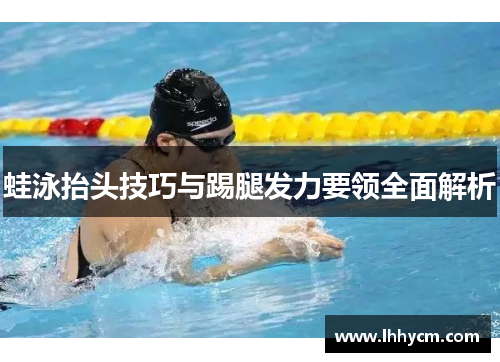 蛙泳抬头技巧与踢腿发力要领全面解析