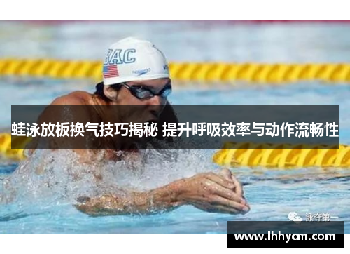 蛙泳放板换气技巧揭秘 提升呼吸效率与动作流畅性