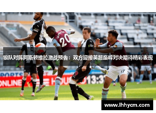 狼队对阵阿斯顿维拉激战预告：双方迎接英超巅峰对决期待精彩表现